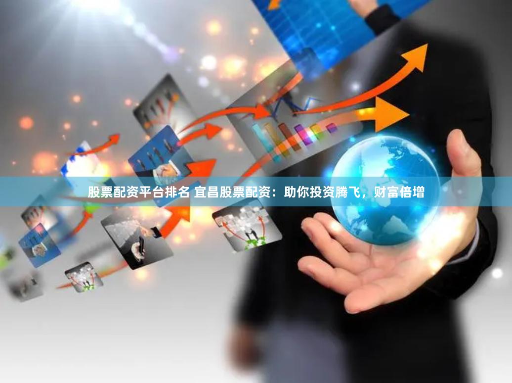 股票配资平台排名 宜昌股票配资：助你投资腾飞，财富倍增