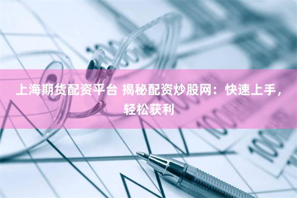上海期货配资平台 揭秘配资炒股网：快速上手，轻松获利