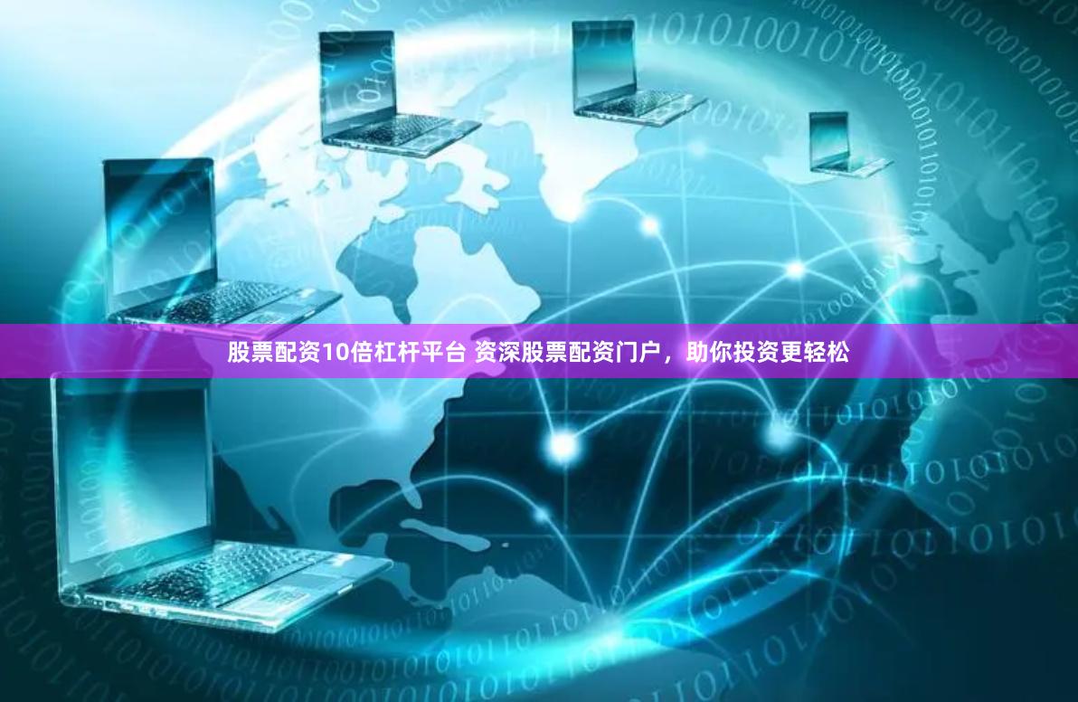 股票配资10倍杠杆平台 资深股票配资门户，助你投资更轻松