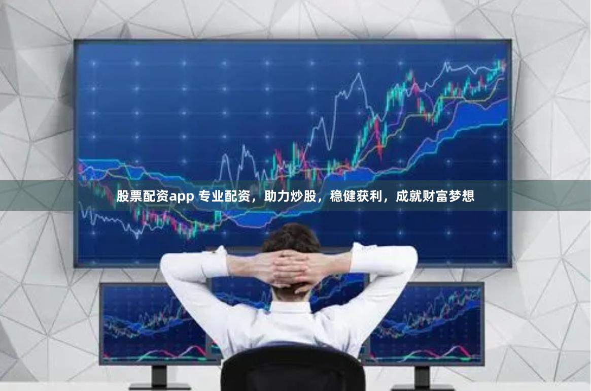 股票配资app 专业配资，助力炒股，稳健获利，成就财富梦想