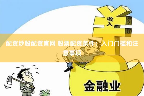 配资炒股配资官网 股票配资条件：入门门槛和注意事项