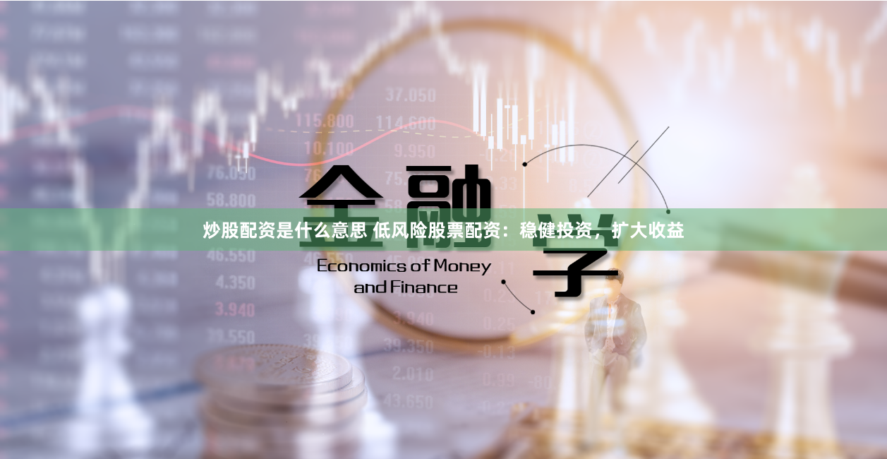 炒股配资是什么意思 低风险股票配资：稳健投资，扩大收益
