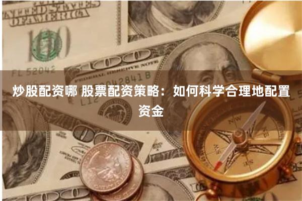 炒股配资哪 股票配资策略：如何科学合理地配置资金