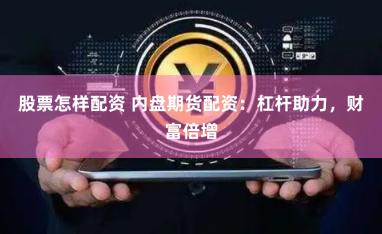 股票怎样配资 内盘期货配资：杠杆助力，财富倍增