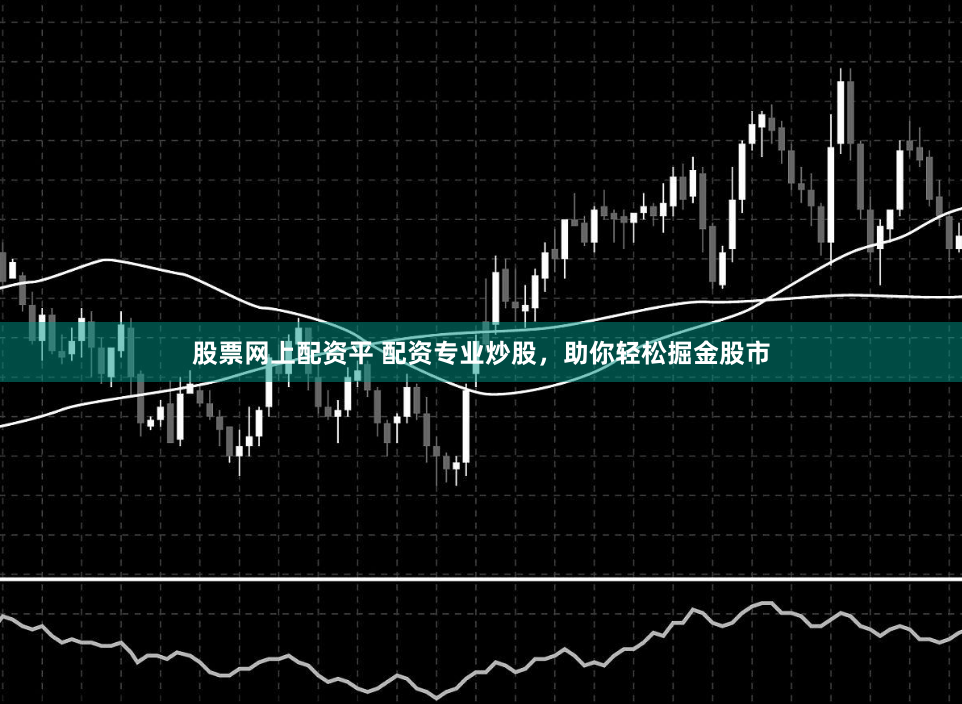 股票网上配资平 配资专业炒股，助你轻松掘金股市