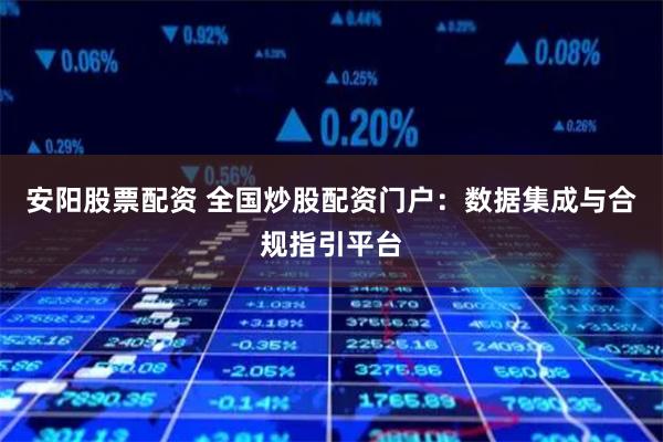 安阳股票配资 全国炒股配资门户：数据集成与合规指引平台