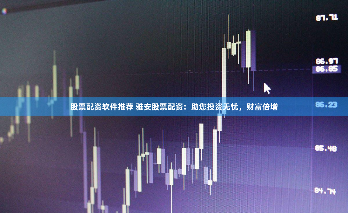 股票配资软件推荐 雅安股票配资：助您投资无忧，财富倍增