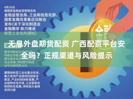 无息外盘期货配资 广西配资平台安全吗？正规渠道与风险提示