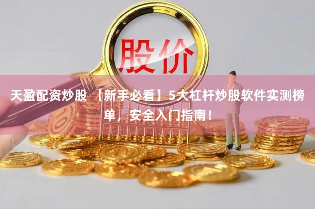 天盈配资炒股 【新手必看】5大杠杆炒股软件实测榜单，安全入门指南！