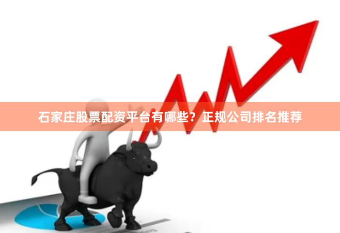 石家庄股票配资平台有哪些？正规公司排名推荐
