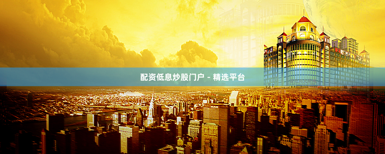 配资低息炒股门户 - 精选平台
